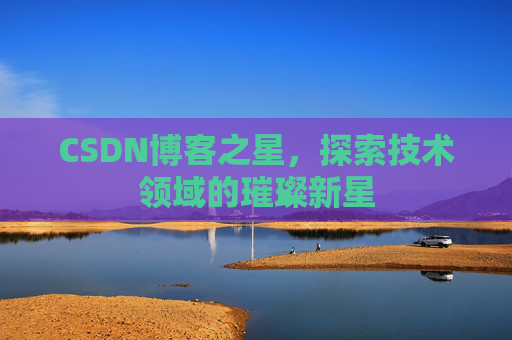 CSDN博客之星，探索技术领域的璀璨新星